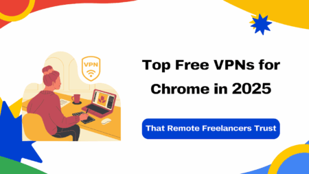 Top Free VPNs for Chrome in 2025 That Remote Freelancers Trust